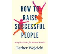 How to Raise Successful People: Simple Lessons for Radical Results