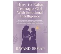 HOW TO RAISE TEENAGE GIRL WITH EMOTIONAL INTELLIGENCE: A Practical Guide to Building Connection and Helping Her Navigate Anxiety, Self-Esteem Issues, Intense Emotions and Depression With Activities
