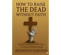How To Raise The Dead Without Faith: Raising The Dead Is Easier Than Getting A Child Born Again.