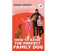 How to Raise the Perfect Family Dog: Training Your Family-friendly Dog and Creating a Happy Home