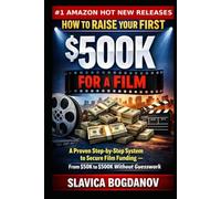 How to Raise Your First $500K for a Film: A Proven Step-by-Step System to Secure Film Funding - From $50K to $500K Without Guesswork