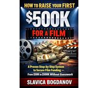 How to Raise Your First $500K for a Film: A Proven Step-by-Step System to Secure Film Funding - From $50K to $500K Without Guesswork