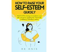 HOW TO RAISE YOUR SELF-ESTEEM QUICKLY: INNOVATIVE strategy to transform your self-concept by applying the "Automatic Confidence Activation" system.