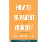 How To Re-Parent Yourself: Break The Cycle, Heal The Wounds, and Finally Grow Up Emotionally