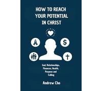 How to reach your potential in Christ: God, Relationships, Finances, Health, Purpose and Calling
