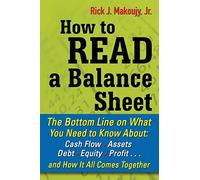 How to Read a Balance Sheet: The Bottom Line On What You Need To Know About Cash Flow, Assets, Debt, Equity, Profit. . .And How It All Comes Together