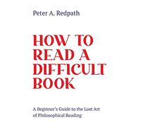 How to Read a Difficult Book: A Beginner's Guide to the Lost Art of Philosophical Reading