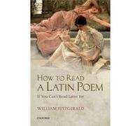 How To Read A Latin Poem If You Cant Rea William Fitzgerald, (Auteur)