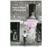 How to Read a Photograph: Understanding, Interpreting and Enjoying the Great Photographers