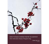 How to Read Chinese Poetry in Context: Poetic Culture from Antiquity Through the Tang