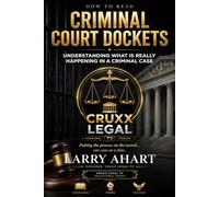 How to Read Criminal Court Dockets: Understanding What Is Really Happening in a Criminal Case (Series Name: CRUXX Legal TV Educational Series * Number in Series: 1)