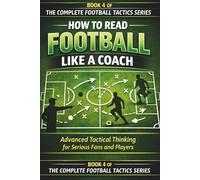HOW TO READ FOOTBALL LIKE A COACH: Advanced Tactical Thinking for Serious Fans and Players