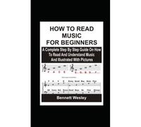 How To Read Music For Beginners: A Complete Step By Step Guide On How To Read And Understand Music And Illustrated With Pictures.