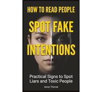 How to Read People and Spot Fake Intentions: Practical Signs to Identify Liars, Manipulators, Toxic Friends, and People Who Will Use You Before It’s Too Late