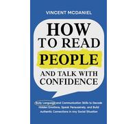 How to Read People and Talk with Confidence: Body Language and Communication Skills to Decode Hidden Emotions, Speak Persuasively, and Build Authentic Connections in Any Social Situation