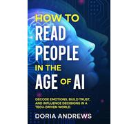 How to Read People in the Age of AI: Decode Emotions, Build Trust, and Influence Decisions in a Tech-Driven World