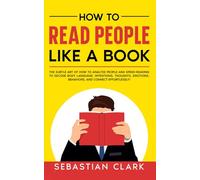 How To Read People Like A Book: The Subtle Art of How to Analyze People and Speed-Reading to decode Body Language, Intentions, Thoughts, Emotions, Behaviors, and Connect Effortlessly!