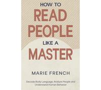 How to Read People Like a Master: Decode Body Language, Analyze People, and Understand Human Behavior
