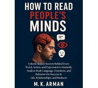 How to Read People’s Minds: Unlock Hidden Secrets Behind Every Word, Action, and Expression to Instantly Analyze Body Language, Emotions, and Behavior for Success in Life, Relationships, and Business