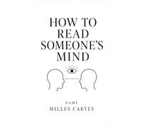 HOW TO READ SOMEONE’S MIND: Decode Body Language, Emotions, and Behavior to Understand People, Build Trust, and Improve Every Relationship