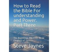 How To Read The Bible For Understanding And Power. Part Three: The Beginning: The First Three Chapters Of Genesis