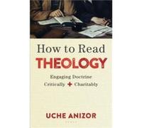 How to Read Theology Engaging Doctrine Critically and Charitably by Uche Anizor Inconnu (Auteur)