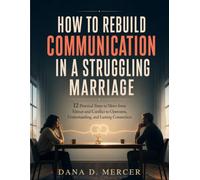 How To Rebuild Communication in A Struggling Marriage: 12 Practical Steps to Move from Silence and Conflict to Openness, Understanding, and Lasting Connection