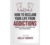 HOW TO RECLAIM YOUR LIFE FROM ADDICTIONS: Rewired To Heal: The Science And Soul Of Recovery