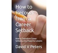 How to Recover from a Career Setback: How to Transform Career Setbacks into Powerful Lessons