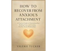 How to Recover from Anxious Attachment: A Practical Guide to Overcoming Fear, Building Trust, and Creating Healthy, Secure Relationships):