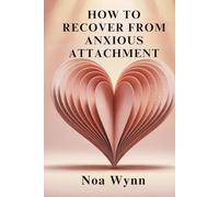 HOW TO RECOVER FROM ANXIOUS ATTACHMENT: Break Free from Fear,Rebuild Inner Safety,and Create the Secure Love You Deserve