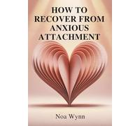 HOW TO RECOVER FROM ANXIOUS ATTACHMENT: Break Free from Fear,Rebuild Inner Safety,and Create the Secure Love You Deserve
