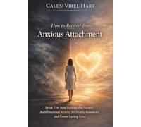 How to Recover from Anxious Attachment: Break Free from Relationship Anxiety, Build Emotional Security, Set Healthy Boundaries, and Create Lasting Love.