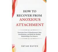 How to Recover from Anxious Attachment: Overcome Fear of Abandonment, Stop Overthinking, and Build the Healthy Relationships You Deserve