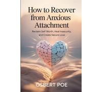 How to Recover from Anxious Attachment: Reclaim Self Worth, Heal Insecurity, and Create Secure Love