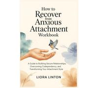 How to Recover from Anxious Attachment Workbook: A Guide to Building Secure Relationships, Overcoming Codependency, and Transforming Your Attachment Style
