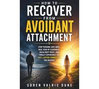 How to Recover from Avoidant Attachment: Stop Pushing Love Away, Heal Fear of Closeness, Build Deep Trust, and Finally Experience the Safe, Lasting Connection You Deserve