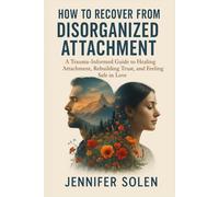 How to Recover from Disorganized Attachment: A Trauma-Informed Guide to Healing Attachment, Rebuilding Trust, and Feeling Safe in Love