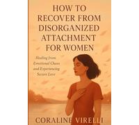 HOW TO RECOVER FROM DISORGANIZED ATTACHMENT FOR WOMEN.: Healing From Emotional Chaos And Experiencing Secure Love.
