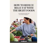 How to Reduce Belly Fat with the Right Foods: A Nutrition Guide for a Flatter Stomach