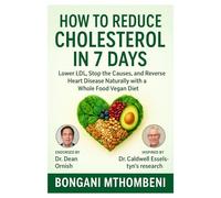 How to Reduce Cholesterol in 7 Days: Lower LDL, Stop the Causes, and Reverse Heart Disease Naturally with a Whole Food Vegan Diet