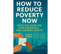 How to Reduce Poverty Now: Practical Steps For Cash Assistance, Jobs, Housing, Health, and Community Systems That Work Month to Month