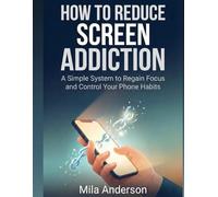 How to Reduce Screen Addiction Without Quitting Social Media: A Simple, Practical System to Regain Focus, Control Your Phone Habits, and Rebuild Your Daily Routine