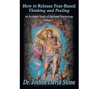 How to Release Fear-Based Thinking and Feeling: An In-depth Study of Spiritual Psychology Vol.1