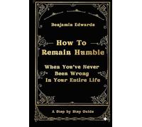How To Remain Humble: When You've Never Been Wrong In Your Entire Life