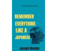 How To Remember Everything Like A Japanese: Simple Techniques To Remember Moments, Details , Ideas,Plans, Lessons Or Any Other Important Information To You (No Forgetting Fr)