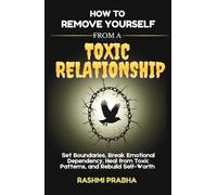 How to Remove Yourself from a Toxic Relationship: Set Boundaries, Break Emotional Dependency, Heal from Toxic Patterns, and Rebuild Self-Worth