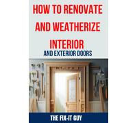 How To Renovate And Weatherize Interior And Exterior Doors: The Ultimate Guide To Upgrading, Insulating, And Sealing Your Home's Doors For Enhanced ... And Curb Appeal (The Fixers Handbook)