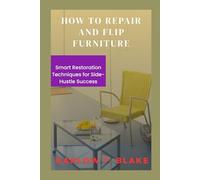 HOW TO REPAIR AND FLIP FURNITURE: Smart Restoration Techniques for Side Hustle Success