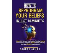 How to Reprogram Your Beliefs in Just 10 Minutes: Unlock NLP Hacks to Stop Negative Thinking, Level Up Your Emotional Intelligence, Rewire Identity with Daily Wins, and Upgrade Every Area of Life